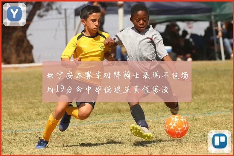 坎宁安本赛季对阵骑士表现不佳场均19分命中率低迷正负值惨淡