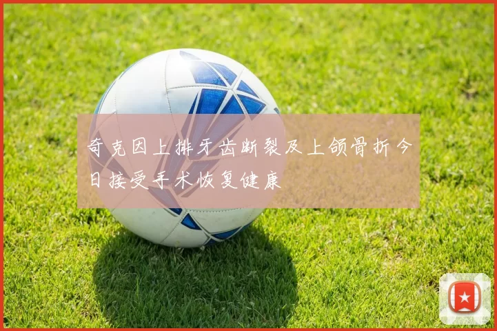 奇克因上排牙齿断裂及上颌骨折今日接受手术恢复健康