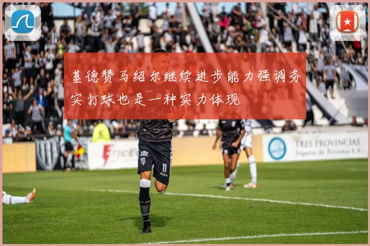 基德赞马绍尔继续进步能力强调务实打球也是一种实力体现
