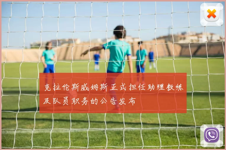 克拉伦斯威姆斯正式担任助理教练及队员职务的公告发布