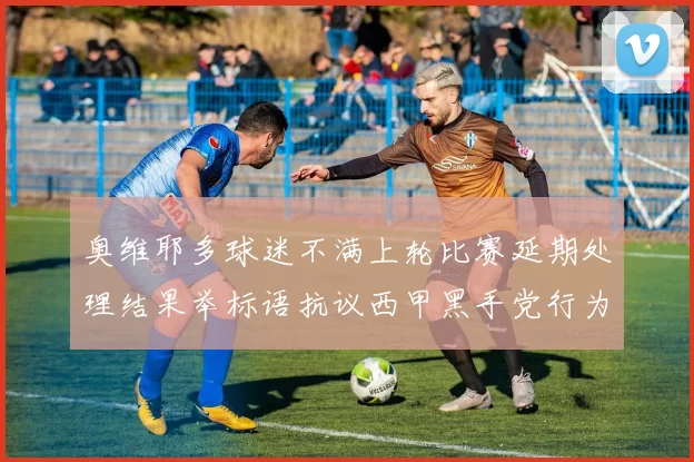 奥维耶多球迷不满上轮比赛延期处理结果举标语抗议西甲黑手党行为
