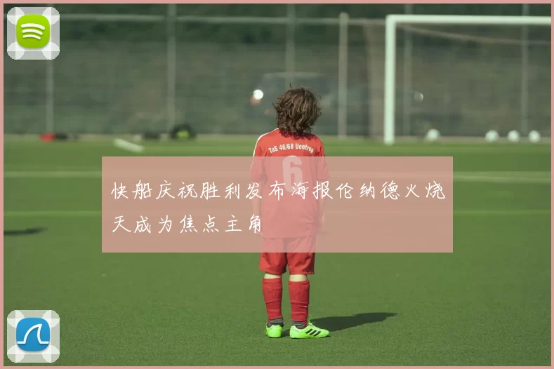 快船庆祝胜利发布海报伦纳德火烧天成为焦点主角