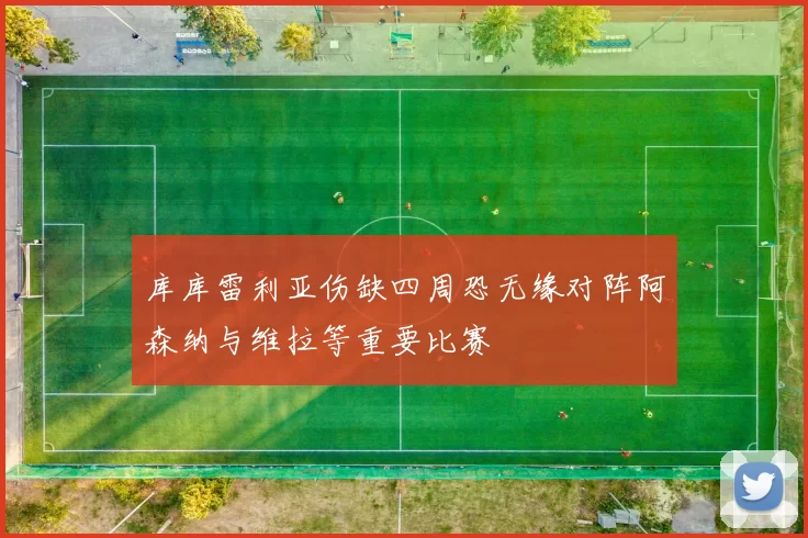 库库雷利亚伤缺四周恐无缘对阵阿森纳与维拉等重要比赛
