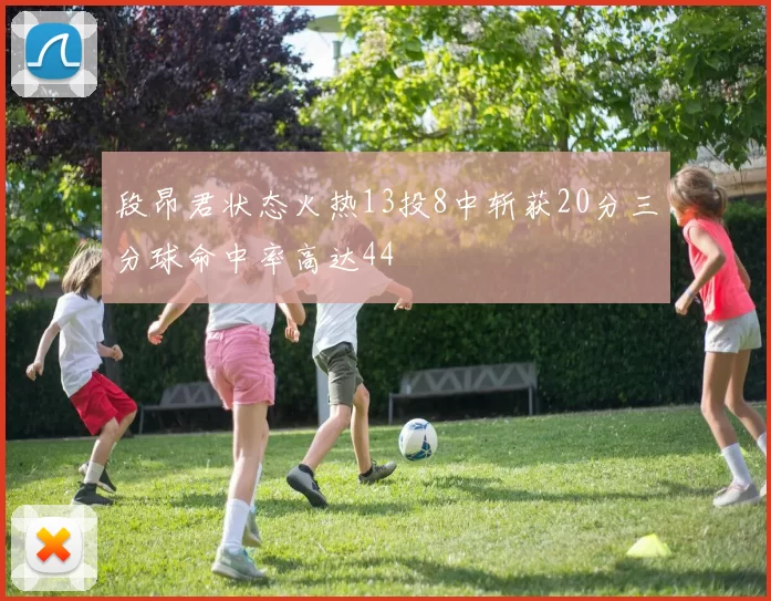 段昂君状态火热13投8中斩获20分三分球命中率高达44