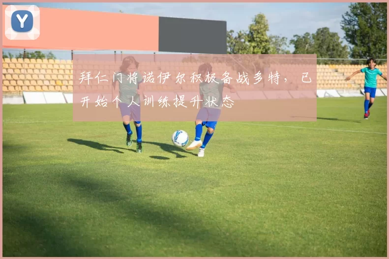 拜仁门将诺伊尔积极备战多特，已开始个人训练提升状态